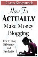 How to Actually Make Money Blogging: How to Blog Efficiently and Profitably 1500697281 Book Cover