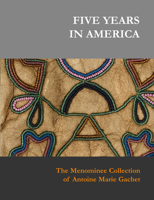 Five Years in America: The Menominee Collection of Antoine Marie Gachet 3981162099 Book Cover