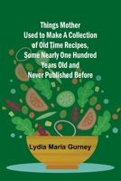 Things Mother Used to Make A Collection of Old Time Recipes, Some Nearly One Hundred Years Old and Never Published Before 935794494X Book Cover