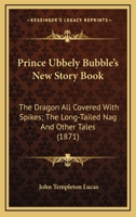 Prince Ubbely Bubble’s New Story Book: The Dragon All Covered With Spikes; The Long-Tailed Nag And Other Tales 0548671176 Book Cover