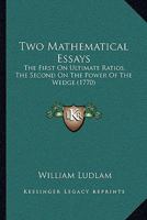 Two Mathematical Essays: The First on Ultimate Ratios, The Second on The Power of The Wedge. By The Reverend Mr. Ludlam 1012142590 Book Cover