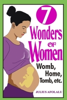 Seven (7) Wonders of Women: Womb, Home, Tomb, etc. B0CF4FNFS6 Book Cover