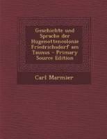 Geschichte und Sprache der Hugenottencolonie Friedrichsdorf am Taunus - Primary Source Edition 1295187922 Book Cover