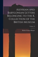 Assyrian and Babylonian Letters Belonging to the K. Collection of the British Museum; Volume 13 1019147830 Book Cover