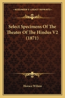 Select Specimens of the Theatre of the Hindus; Volume 2 1022563254 Book Cover