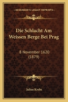 Die Schlacht Am Weissen Berge Bei Prag: 8 November 1620 (1879) 1166744868 Book Cover