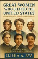GREAT WOMEN WHO SHAPED THE UNITED STATES: STORIES OF COURAGE, RESILIENCE AND LEADERSHIP B0G5GGHCFD Book Cover