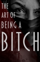 The Art of Being a Bitch: Putting Yourself First and Being at Peace with your Inner Bitch 057861295X Book Cover