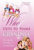 Who Gets to Name Grandma? The Wisdom of Mothers and Grandmothers 0984286233 Book Cover