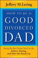 How to Be a Good Divorced Dad: Being the Best Parent You Can Be Before, During and After the Break-Up 1118114108 Book Cover
