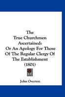 The True Churchmen Ascertained: Or An Apology For Those Of The Regular Clergy Of The Establishment 1146844506 Book Cover