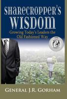 Sharecropper's Wisdom: Growing Today's Leaders the Old Fashioned Way 0991651529 Book Cover
