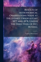 Results of Astronomical Observations Made at the Sydney Observatory ... 1877 and 1878, Under the Direction of H.C. Russell 1144228085 Book Cover