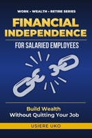 Financial Independence for Salaried Employees: Build Wealth, Escape the Paycheck Cycle, and Secure Your Future—Without Quitting Your Job (Work, Wealth, Retire) B0GT9HXNQC Book Cover