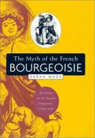 The Myth of the French Bourgeoisie: An Essay on the Social Imaginary, 1750-1850 0674010469 Book Cover