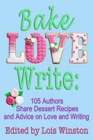 Bake, Love, Write: 105 Authors Share Dessert Recipes and Advice on Love and Writing 1940795133 Book Cover