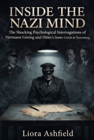 Inside The Nazi Minds: The Shocking Psychological Interrogations of Hermann Göring and Hitler's Inner Circle at Nuremberg B0GX98H3Q7 Book Cover