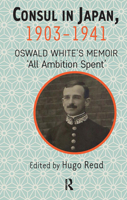 Consul in Japan, 1903-1942: Oswald White's Memoir 'All Ambition Spent' 1898823642 Book Cover
