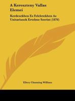 A Kereszteny Vallas Elemei: Kerdesekben Es Feleletekben Az Unitariusok Ertelme Szerint (1876) 1162421134 Book Cover