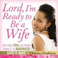 Lord, I'm Ready to Be a Wife: Helping You Go From Single to Married God's Way 0615292011 Book Cover