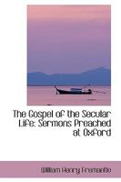 The Gospel of the Secular Life: Sermons Preached at Oxford 0548713782 Book Cover