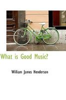 What Is Good Music: Suggestions to Persons Desiring to Cultivate a Taste in Musical Art 1017891923 Book Cover