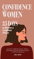 Confidence for Women: 25 Days to Become a Confident Person. Learn How to Build Self-Acceptance, Self-Love, Self-Discipline, Self-Worth and Mental Toughness + 37 Self-Esteem Affirmations 1801257140 Book Cover