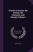 Travels in Russia, the Krimea, the Caucasus, and Georgia, Volume 1 1240928505 Book Cover