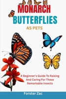 MONARCH BUTTERFLIES AS PETS: A Beginner’s Guide To Raising And Caring For These Remarkable Insects B0F6T4SHJG Book Cover
