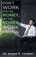 Don't Work For The Money, Let The Money Work For You 1648952984 Book Cover