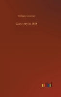 Gunnery in 1858: Being a Treatise On Rifles, Cannon, and Sporting Arms; Explaining the Principles of the Science of Gunnery, and Describing the Newest Improvements in Fire-Arms 1517679524 Book Cover