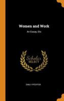 Women and Work: An Essay Treating on the Relation to Health and Physical Development, of the Higher Education of Girls, and the Intellectual or More Systamatised Effort of Women 110802176X Book Cover