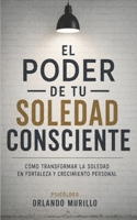 El poder de tu soledad consciente: Cómo transformar la soledad en fortaleza y crecimiento personal (Desarrollo Personal – Mente Próspera – Libertad Financiera) (Spanish Edition) B0FVM729Z8 Book Cover