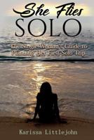 She Flies Solo: The Single Woman's Guide to Planning Her First Solo Trip 1979499918 Book Cover
