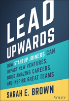 Lead Upwards: How Startup Joiners Can Impact New Ventures, Build Amazing Careers, and Inspire Great Teams 1119833353 Book Cover