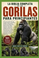 LA BIBLIA COMPLETA DE LOS GORILAS PARA PRINCIPIANTES: Todo lo que necesitas saber sobre los gorilas: especies y características principales, ... comunicación... (Spanish Edition) B0HDK8NPV4 Book Cover