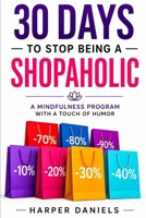 30 Days to Stop Being a Shopaholic: A Mindfulness Program with a Touch of Humor 1098599012 Book Cover