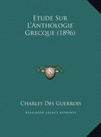 �tude Sur l'Anthologie Grecque: Ce Qu'est l'Anthologie, Les Traducteurs Et Imitateurs, Les �ditions 1120405939 Book Cover