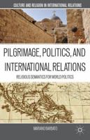 Pilgrimage, Politics, and International Relations: Religious Semantics for World Politics (Culture and Religion in International Relations) 134944636X Book Cover