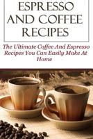 Espresso And Coffee Recipes: The Ultimate Coffee And Espresso Recipes You Can Easily Make At Home 1530980879 Book Cover