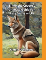 Elmer the Coyote's Ultimate Guide For: Being Sneaky and Sly (Animal's Ultimate Guide Series) B0F2JDKC3C Book Cover