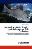 Aquaculture Water Quality and Its Impact on Fish Production: Physico-chemical, microbial and heavy metals parameters in relation to fish performance 3848424827 Book Cover