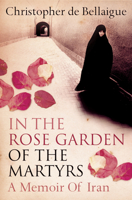 In the Rose Garden of the Martyrs: A Memoir of Iran 0060935367 Book Cover