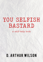 You Selfish Bastard: A Self Help Book 1956945350 Book Cover