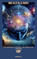 Más allá de la mente: La Conciencia, el Tiempo y los Límites de la Realidad (Spanish Edition) B0F1BWJ7GL Book Cover