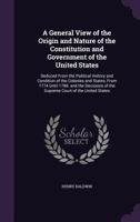 A General View of the Origin and Nature of the Constitution and Government of the United States: Deduced from the Political History and Condition of the Colonies and States, from 1774 Until 1788. and  1357559186 Book Cover