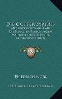 Die Gotter Syriens: Mit Rucksichtnahme Auf Die Neuesten Forschungen Im Gebiete Der Biblischen Archaologie (1842) 1160726787 Book Cover