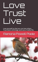 Love Trust Live: Love yourself so that you can love others, Trust God in All things, and Live a fruitful life. B084DGNG18 Book Cover