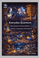 Everyday Quantum: How Quantum Science Rewires Science, Computing, AI & Industry (Quantum Horizons: How Quantum Science Will Rebuild Our World) 935626693X Book Cover