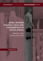 Retail Worker Politics, Race and Consumption in South Africa: Shelved in the Service Economy 3030098958 Book Cover